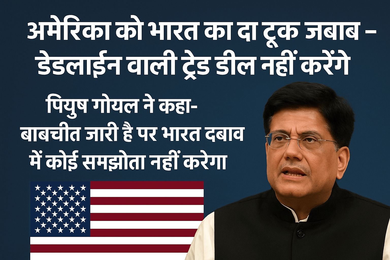 अमेरिका को भारत का दो टूक जवाब – डेडलाइन वाली ट्रेड डील नहीं करेंगे। पियुष गोयल ने कहा- बातचीत जारी है पर भारत दबाव में कोई समझौता नहीं करेगा।