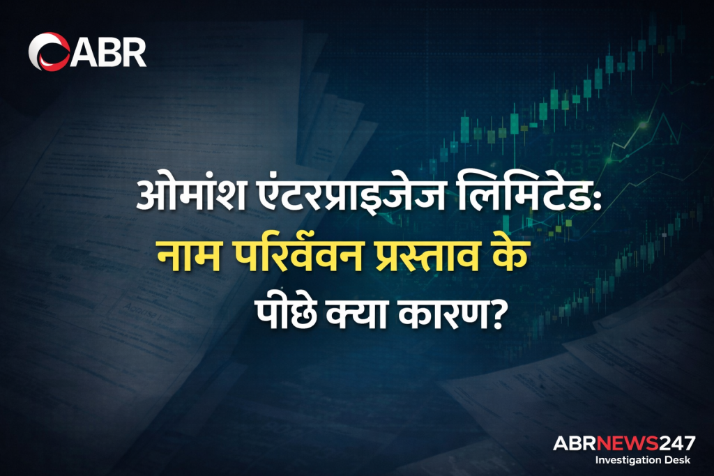 ओमांश एंटरप्राइजेज लिमिटेड के नाम परिवर्तन प्रस्ताव पर ABRNEWS247 की विशेष रिपोर्ट