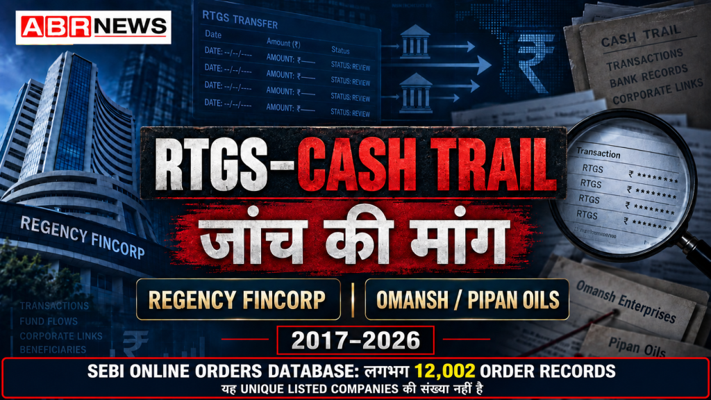 Regency Fincorp और Omansh Pipan Oils RTGS Cash Trail जांच की मांग तथा SEBI के 12,002 order records