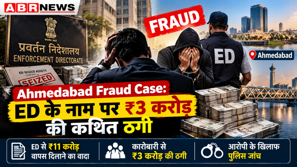 Ahmedabad Fraud Case – ED से ₹11 करोड़ वापस दिलाने के नाम पर कारोबारी से ₹3 करोड़ की कथित ठगी | ABR NEWS