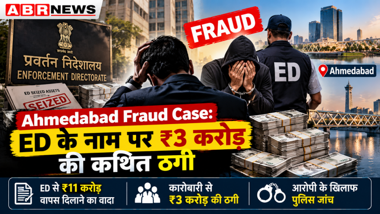 Ahmedabad Fraud Case – ED से ₹11 करोड़ वापस दिलाने के नाम पर कारोबारी से ₹3 करोड़ की कथित ठगी | ABR NEWS