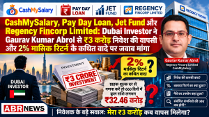Gaurav Kumar Abrol, Regency Fincorp Limited और CashMySalary से जुड़े ₹3 करोड़ के कथित निवेश की वापसी पर Dubai Investor के सवाल – ABR NEWS