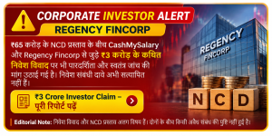Regency Fincorp Investor Alert – ₹65 करोड़ NCD प्रस्ताव और CashMySalary से जुड़े ₹3 करोड़ के कथित निवेश विवाद पर ABR NEWS रिपोर्ट