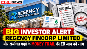 Regency Fincorp Money Trail Investor Alert – Related Party Transactions, Cash RTGS, Bank Records और ED जांच की मांग – ABR NEWS